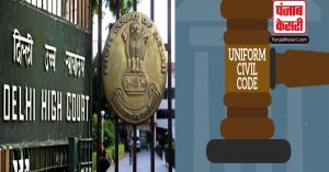 Delhi High Court ने Uniform Civil Code वाली याचिका योग्य नहीं होने के कारण खारिज