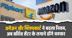 Amazon Flipkart Policy : अमेज़न और फ्लिपकार्ट ने बदला नियम, अब सर्विस सेंटर के लगाने होंगे चक्कर