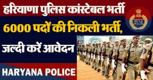 हरियाणा पुलिस कांस्टेबल भर्ती : 6000 पदों की निकली भर्ती, जल्दी करें आवेदन