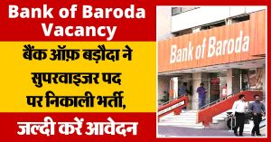 Bank of Baroda Vacancy : बैंक ऑफ़ बड़ौदा ने सुपरवाइजर पद पर निकाली भर्ती, जल्दी करें आवेदन