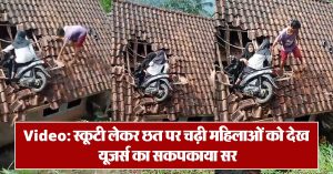 Video: स्कूटी लेकर छत पर चढ़ी महिलाओं को देख यूजर्स का सकपकाया सर
