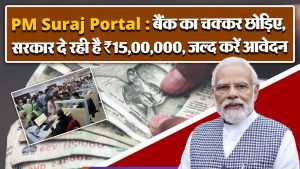 PM Suraj Portal : बैंक का चक्कर छोड़िए, सरकार दे रही है ₹15,00,000, जल्द करें आवेदन