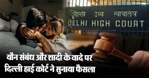 यौन संबंध और शादी के वादे पर दिल्ली हाई कोर्ट ने सुनाया फैसला